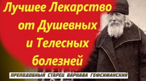 Лучшее Лекарство от Душевных и Телесных болезней. Старец Варнава Гефсиманский с мудростью
