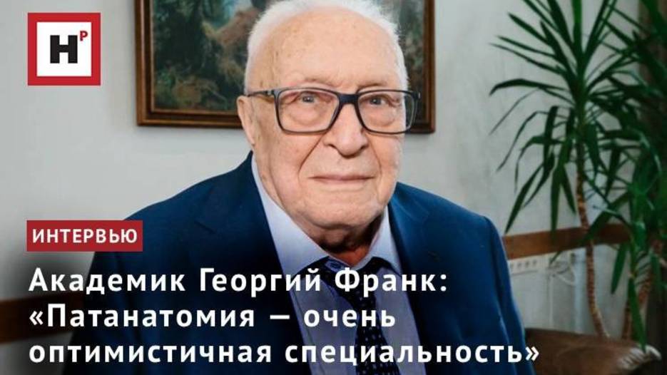 Академик Георгий Франк: «Патанатомия — очень оптимистичная специальность»