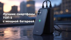 Лучшие смартфоны с мощной батареей 2025 ТОП 5