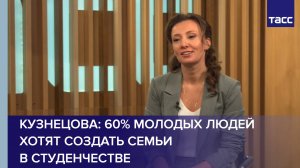 Кузнецова: 60% молодых людей хотят создать семьи в студенчестве