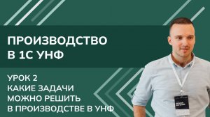 Производство в 1С:УНФ. Урок 2. Какие задачи можно решить в производстве в УНФ
