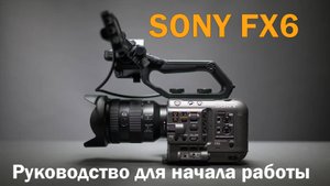 SONY FX6 руководство пользователя для быстрого начала работы по-русски