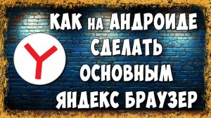 Как Сделать Яндекс Браузер Основным на Телефоне Android - Самый Простой Способ