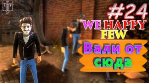 Вали от сюда. We Happy Few. #24. Прохождение. Средний уровень сложности.