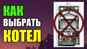 КАК ВЫБРАТЬ КОТЕЛ ???  Грамотный подход !!!