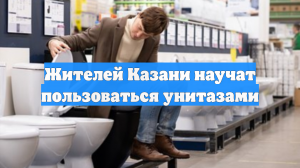 Жителей Казани научат пользоваться унитазами