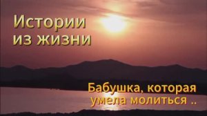 Истории про жизнь - Аудио рассказ - Бабушка, которая умела молиться