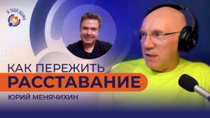 Как пережить расставание. Юрий Менячихин