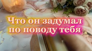 Что он задумал по поводу тебя 🍒❤️✨Таро