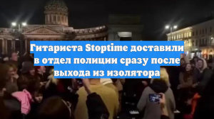 Гитариста Stoptime доставили в отдел полиции сразу после выхода из изолятора