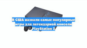 В США назвали самые популярные игры для легендарной консоли PlayStation 2