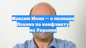 Максим Юсин — о позиции Пекина по конфликту на Украине