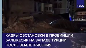 Кадры обстановки в провинции Балыкесир на западе Турции после землетрясения