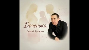 "Доченька" Сергей Лукашин.