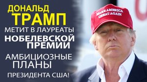 НОБЕЛЕВСКАЯ ПРЕМИЯ ГЛАЗАМИ ТРАМПА! ПОЛИТИЧЕСКИЕ АМБИЦИИ ИЛИ РЕАЛЬНЫЕ ДОСТИЖЕНИЯ?