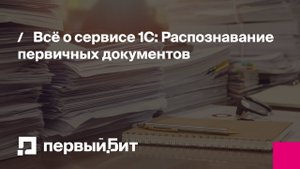 Всё о сервисе 1С: Распознавание первичных документов | Первый Бит