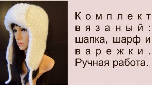 Комплект вязаный ручной работы: шапка-ушанка, шарф, варежки
