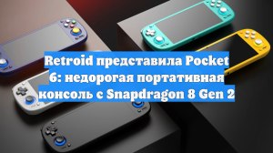 Retroid представила Pocket 6: недорогая портативная консоль с Snapdragon 8 Gen 2
