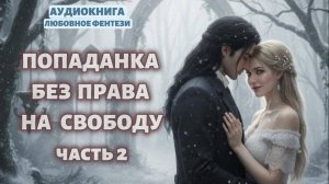 ПОПАДАНКА БЕЗ ПРАВА НА СВОБОДУ ЧАСТЬ 2| ЛЮБОВНЫЙ РОМАН | АУДИОКНИГА |ФЕНТЕЗИ