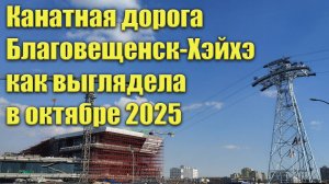 Канатная дорога Благовещенск-Хэйхэ. Октябрь 2025