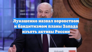 Лукашенко назвал воровством и бандитизмом планы Запада изъять активы России
