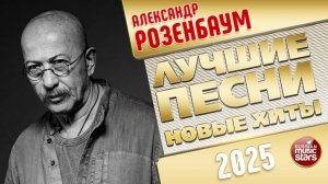 АЛЕКСАНДР РОЗЕНБАУМ ✭ ЛУЧШИЕ ПЕСНИ ✭ НОВЫЕ ХИТЫ ✭ 2025