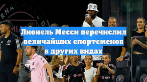 Лионель Месси перечислил величайших спортсменов в других видах