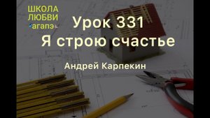 331. Я строю счастье. Школа Любви Агапэ.