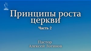 Тема: «Принципы роста церкви».  Часть 2 | Пастор Алексей Логинов.