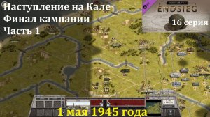 [Order of Battle: Endsieg] 16 серия. Наступление на Кале. 1.05.1945 г. ФИНАЛ. Часть 1.