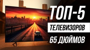 Лучшие телевизоры 65 дюймов с 4К / Рейтинг 2025 года