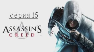 Прохождение игры  Assassin's Creed (Асасин Крид) - 15 СЕРИЯ