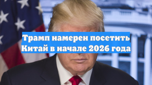 Трамп намерен посетить Китай в начале 2026 года