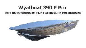 Тент транспортировочный на лодку Вятбот 390 Р PRO (Wyatboat 390 Р Pro) с храповыми механизмами