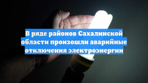 В ряде районов Сахалинской области произошли аварийные отключения электроэнергии