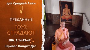 ПРЕДАННЫЕ ТОЖЕ СТРАДАЮТ, Шб. 1.14.43-44, для Средней Азии, Е.М. Шривас Пандит Дас, 28.10.2025