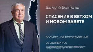 Валерий Бехтгольд: Спасение в Ветхом и Новом Завете / 26.10.2025