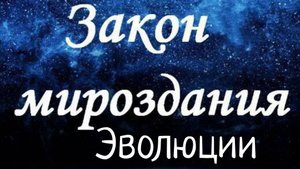 Закон Эволюции/Законы Мироздания