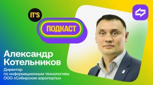 IT's подкаст с директором по ИТ ООО "Сибирские аэропорты" Александром Котельниковым