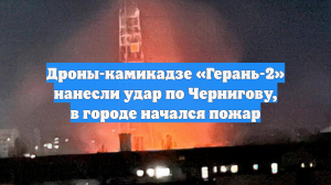 Дроны-камикадзе «Герань-2» нанесли удар по Чернигову, в городе начался пожар