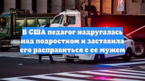 В США педагог надругалась над подростком и заставила его расправиться с ее мужем