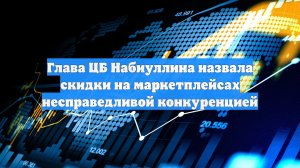Глава ЦБ Набиуллина назвала скидки на маркетплейсах несправедливой конкуренцией