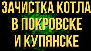 ЗАЧИСТКА 2 КОТЛОВ ОТ ВСУ! КОНЕЦ ПОКРОВСКА И КУПЯНСКА! ВОЕННЫЕ СВОДКИ
