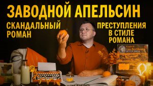 Заводной апельсин: Роман породивший подражателей-убийц. Автор писал его, думая, что умирает