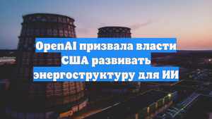 OpenAI призвала власти США развивать энергоструктуру для ИИ