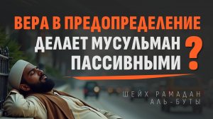 Вера в предопределение — причина пассивности мусульман? | Шейх Рамадан аль-Буты