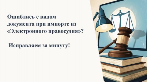 Корректировка вида документа из «Электронного правосудия»?