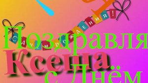 Поздравление с Днём Рождения Ксеши-Ксении 5
