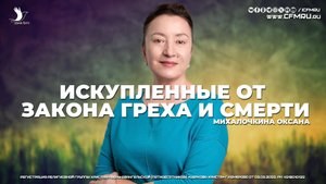ИСКУПЛЕННЫЕ ОТ ЗАКОНА ГРЕХА И СМЕРТИ | МИХАЛОЧКИНА ОКСАНА