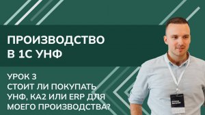 Производство в 1С:УНФ. Урок 3. Стоит ли покупать УНФ, КА2 или ЕРП для моего производства